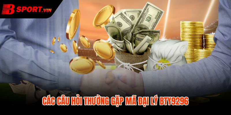 BTY9296 - Mã Đại Lý Bsport Chính Thức Để Xác Thực 5 FAQ BTY9296 về định danh nguồn và bước xác minh