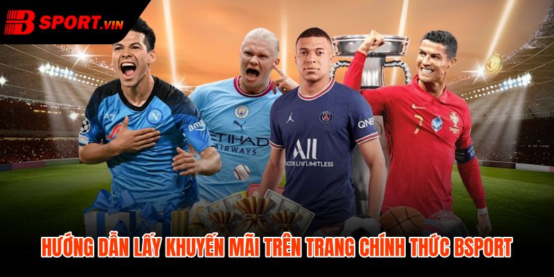 Khuyến Mãi Bsport - Ưu Đãi Lĩnh Nhanh Điều Kiện Rõ 3 Khuyến mãi Bsport qua luồng lĩnh thưởng chính thức